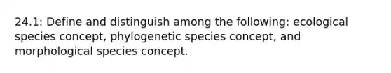 24.1: Define and distinguish among the following: ecological species concept, phylogenetic species concept, and morphological species concept.