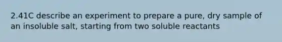 2.41C describe an experiment to prepare a pure, dry sample of an insoluble salt, starting from two soluble reactants