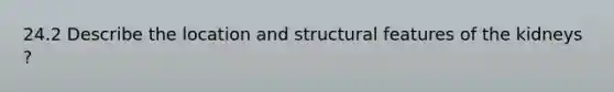 24.2 Describe the location and structural features of the kidneys ?