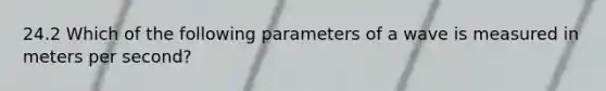 24.2 Which of the following parameters of a wave is measured in meters per second?