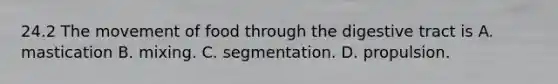 24.2 The movement of food through the digestive tract is A. mastication B. mixing. C. segmentation. D. propulsion.
