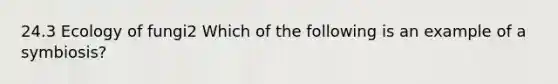 24.3 <a href='https://www.questionai.com/knowledge/kFLxiIexo1-ecology-of-fungi' class='anchor-knowledge'>ecology of fungi</a>2 Which of the following is an example of a symbiosis?