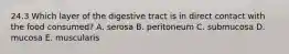 24.3 Which layer of the digestive tract is in direct contact with the food consumed? A. serosa B. peritoneum C. submucosa D. mucosa E. muscularis