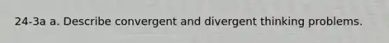 24-3a a. Describe convergent and divergent thinking problems.