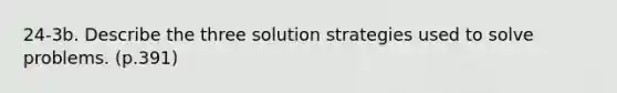 24-3b. Describe the three solution strategies used to solve problems. (p.391)