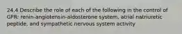 24.4 Describe the role of each of the following in the control of GFR: renin-angiotensin-aldosterone system, atrial natriuretic peptide, and sympathetic nervous system activity