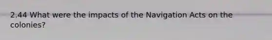 2.44 What were the impacts of the Navigation Acts on the colonies?