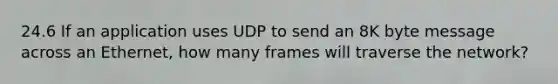 24.6 If an application uses UDP to send an 8K byte message across an Ethernet, how many frames will traverse the network?