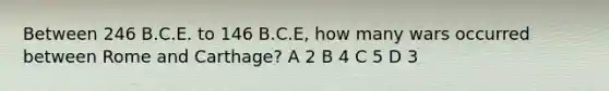 Between 246 B.C.E. to 146 B.C.E, how many wars occurred between Rome and Carthage? A 2 B 4 C 5 D 3