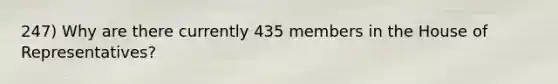 247) Why are there currently 435 members in the House of Representatives?