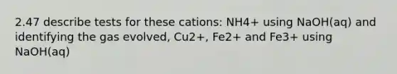 2.47 describe tests for these cations: NH4+ using NaOH(aq) and identifying the gas evolved, Cu2+, Fe2+ and Fe3+ using NaOH(aq)