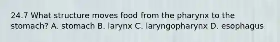 24.7 What structure moves food from the pharynx to the stomach? A. stomach B. larynx C. laryngopharynx D. esophagus