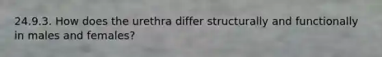 24.9.3. How does the urethra differ structurally and functionally in males and females?