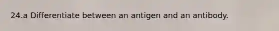 24.a Differentiate between an antigen and an antibody.