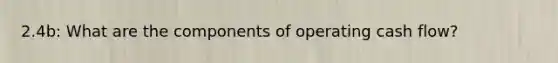 2.4b: What are the components of operating cash flow?