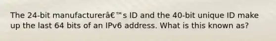 The 24-bit manufacturerâ€™s ID and the 40-bit unique ID make up the last 64 bits of an IPv6 address. What is this known as?