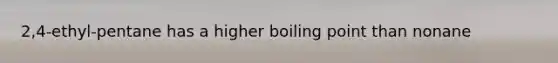 2,4-ethyl-pentane has a higher boiling point than nonane