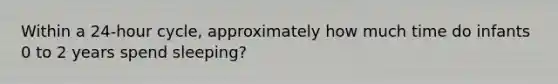 Within a 24-hour cycle, approximately how much time do infants 0 to 2 years spend sleeping?