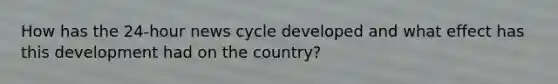 How has the 24-hour news cycle developed and what effect has this development had on the country?