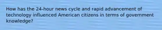 How has the 24-hour news cycle and rapid advancement of technology influenced American citizens in terms of government knowledge?