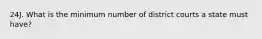 24J. What is the minimum number of district courts a state must have?