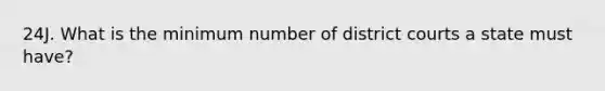 24J. What is the minimum number of district courts a state must have?