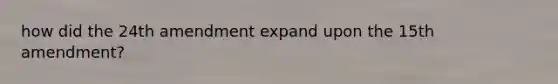 how did the 24th amendment expand upon the 15th amendment?