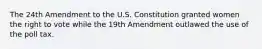 The 24th Amendment to the U.S. Constitution granted women the right to vote while the 19th Amendment outlawed the use of the poll tax.