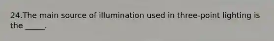 24.The main source of illumination used in three-point lighting is the _____.