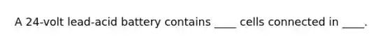 A 24-volt lead-acid battery contains ____ cells connected in ____.