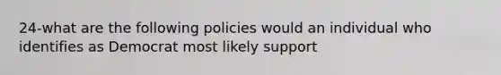 24-what are the following policies would an individual who identifies as Democrat most likely support