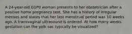 A 24-year-old G1P0 woman presents to her obstetrician after a positive home pregnancy test. She has a history of irregular menses and states that her last menstrual period was 10 weeks ago. A transvaginal ultrasound is ordered. At how many weeks gestation can the yolk sac typically be visualized?