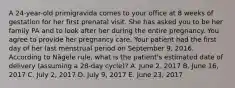 A 24-year-old primigravida comes to your office at 8 weeks of gestation for her first prenatal visit. She has asked you to be her family PA and to look after her during the entire pregnancy. You agree to provide her pregnancy care. Your patient had the first day of her last menstrual period on September 9, 2016. According to Nägele rule, what is the patient's estimated date of delivery (assuming a 28-day cycle)? A. June 2, 2017 B. June 16, 2017 C. July 2, 2017 D. July 9, 2017 E. June 23, 2017