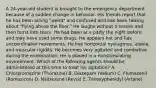 A 24-year-old student is brought to the emergency department because of a sudden change in behavior. His friends report that he has been acting "weird" and confused and has been talking about "flying above the floor." He laughs without a reason and then burst into tears. He had been at a party the night before and may have used some drugs. He appears hot and has uncoordinated movements. He has horizontal nystagmus, ataxia, and muscular rigidity. He becomes very agitated and combative during the examination. He is placed in a nonstimulating environment. Which of the following agents should be administered at this time to treat his agitation? A. Chlorpromazine (Thorazine) B. Diazepam (Valium) C. Flumazenil (Romazicon) D. Naltrexone (Revia) E. Trihexyphenidyl (Artane)