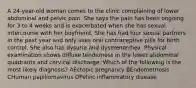 A 24-year-old woman comes to the clinic complaining of lower abdominal and pelvic pain. She says the pain has been ongoing for 3 to 4 weeks and is exacerbated when she has sexual intercourse with her boyfriend. She has had four sexual partners in the past year and only uses oral contraceptive pills for birth control. She also has dysuria and dysmenorrhea. Physical examination shows diffuse tenderness in the lower abdominal quadrants and cervical discharge. Which of the following is the most likely diagnosis? AEctopic pregnancy BEndometriosis CHuman papillomavirus DPelvic inflammatory disease