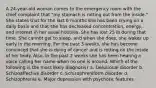 A 24-year-old woman comes to the emergency room with the chief complaint that "my stomach is rotting out from the inside." She states that for the last 6 months she has been crying on a daily basis and that she has decreased concentration, energy, and interest in her usual hobbies. She has lost 25 lb during that time. She cannot get to sleep, and when she does, she wakes up early in the morning. For the past 3 weeks, she has become convinced that she is dying of cancer and is rotting on the inside of her body. Also, in the past 2 weeks she has been hearing a voice calling her name when no one is around. Which of the following is the most likely diagnosis? a. Delusional disorder b. Schizoaffective disorder c. Schizophreniform disorder d. Schizophrenia e. Major depression with psychotic features