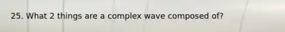 25. What 2 things are a complex wave composed of?