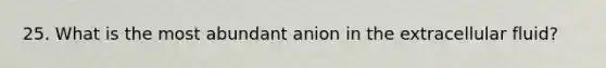 25. What is the most abundant anion in the extracellular fluid?