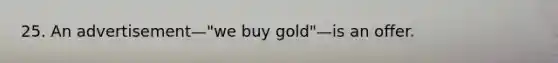 25. An advertisement—"we buy gold"—is an offer.