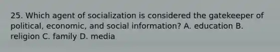 25. Which agent of socialization is considered the gatekeeper of political, economic, and social information? A. education B. religion C. family D. media