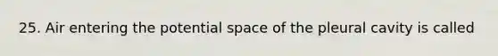 25. Air entering the potential space of the pleural cavity is called