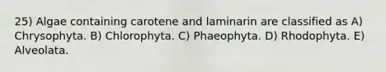 25) Algae containing carotene and laminarin are classified as A) Chrysophyta. B) Chlorophyta. C) Phaeophyta. D) Rhodophyta. E) Alveolata.