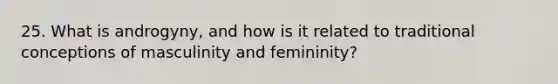 25. What is androgyny, and how is it related to traditional conceptions of masculinity and femininity?