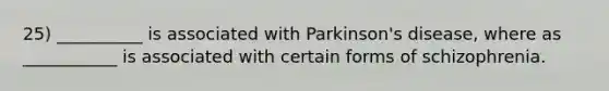 25) __________ is associated with Parkinson's disease, where as ___________ is associated with certain forms of schizophrenia.