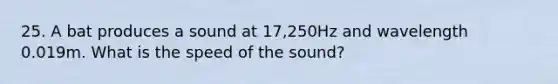 25. A bat produces a sound at 17,250Hz and wavelength 0.019m. What is the speed of the sound?