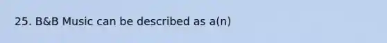 25. B&B Music can be described as a(n)