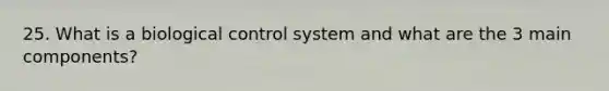 25. What is a biological control system and what are the 3 main components?