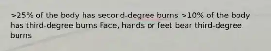 >25% of the body has second-degree burns >10% of the body has third-degree burns Face, hands or feet bear third-degree burns