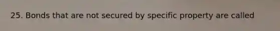 25. Bonds that are not secured by specific property are called