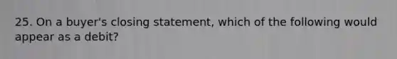 25. On a buyer's closing statement, which of the following would appear as a debit?